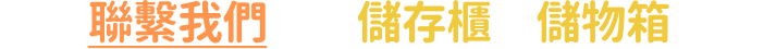 歡迎聯繫我們查詢儲存櫃及儲物箱實物！